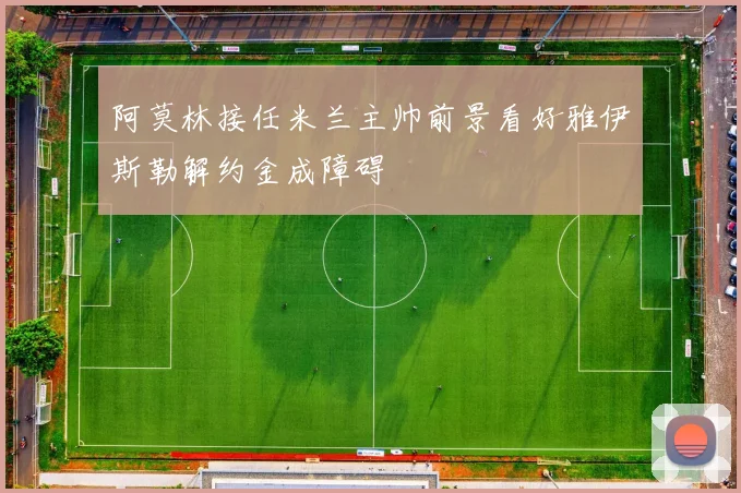 阿莫林接任米兰主帅前景看好雅伊斯勒解约金成障碍