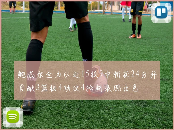 鲍威尔全力以赴15投9中斩获24分并贡献3篮板4助攻4抢断表现出色